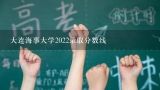 大连海事大学2022录取分数线