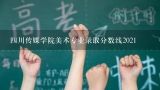 四川传媒学院美术专业录取分数线2021