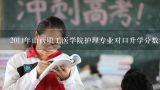 2011年山西职工医学院护理专业对口升学分数线是多少？山西医科大学汾阳学院专科是几专?录取分数线是多少?是护理专业？