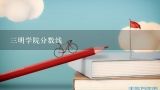 三明学院分数线,三明学院录取分数线2021