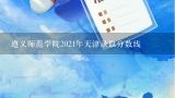 遵义师范学院2021年天津录取分数线,遵义师范学院分数线