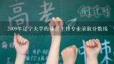 2009年辽宁大学的播音主持专业录取分数线,辽宁大学社会保障专业2021年调剂分数线