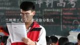 兰州理工大学二批录取分数线,兰州理工大学分数线