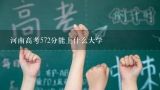 河南高考572分能上什么大学,河南理科考生过一本线10分可以上的大学