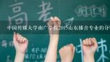 中国传媒大学南广学院专业前三录取有优惠吗?中国传媒大学都有哪些学院、哪些专业