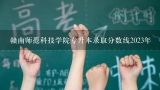 赣南师范科技学院专升本录取分数线2023年,赣南师范学院专升本怎么样？录取分数线是多少？