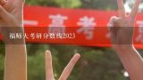 福师大考研分数线2023,福清师专分数线是多少