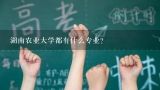 湖南农业大学都有什么专业？湖南农业大学什么专业好？