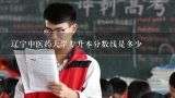 辽宁中医药大学专升本分数线是多少,辽宁中医药大学分数线2022