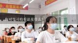 你对学习的看法是什么?