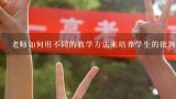 老师如何用不同的教学方法来培养学生的批判性思维能力?