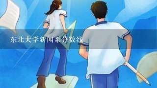 东北大学新闻系分数线