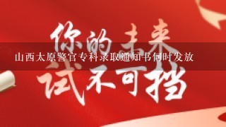 山西太原警官专科录取通知书何时发放