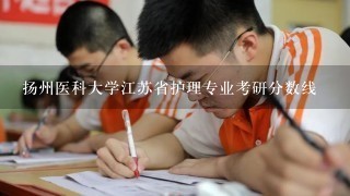 扬州医科大学江苏省护理专业考研分数线