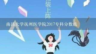 南昌大学抚州医学院2017专科分数线