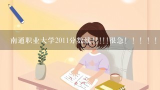 南通职业大学2011分数线!!!!!很急！！！！！