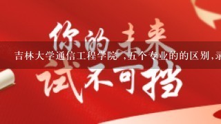 吉林大学通信工程学院 ,五个专业的的区别,录取率,就业,和发展方向!