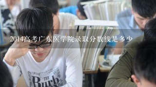 2014高考广东医学院录取分数线是多少