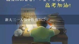 浙大三一入围分数线2022