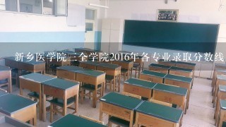 新乡医学院三全学院2016年各专业录取分数线