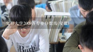 复旦大学2009各专业分数线(安徽)