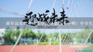 曲阜远东职业技术学院分数线多少啊？中专生能去上吗？