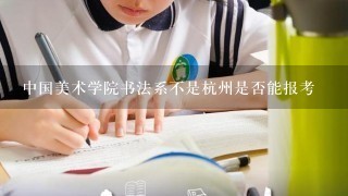 中国美术学院书法系不是杭州是否能报考