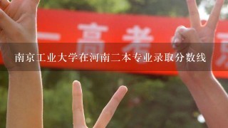 南京工业大学在河南二本专业录取分数线