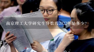 南京理工大学研究生分数线2022年是多少？