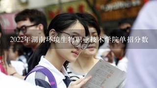 2022年湖南环境生物职业技术学院单招分数