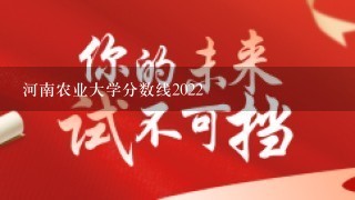 河南农业大学分数线2022