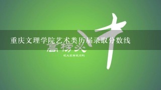 重庆文理学院艺术类历届录取分数线