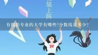 有摄影专业的大学有哪些?分数线是多少?