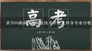 求2016湖南铁道职业技术学院文科各专业分数线