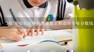 2017年哈尔滨单招黑建筑工程造价专业分数线