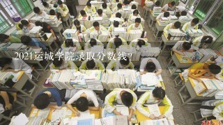 2021运城学院录取分数线？