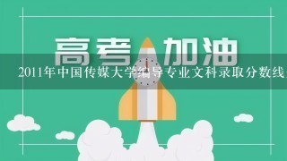 2011年中国传媒大学编导专业文科录取分数线是多少？