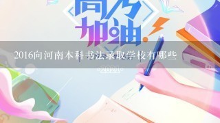 2016向河南本科书法录取学校有哪些