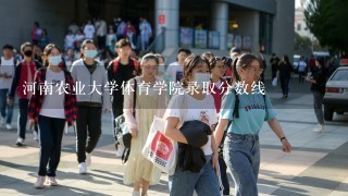 河南农业大学体育学院录取分数线