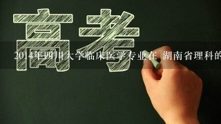 2014年四川大学临床医学专业在 湖南省理科的录取分数线是多少分