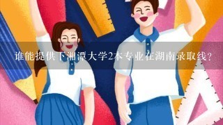 谁能提供下湘潭大学2本专业在湖南录取线？（理科）