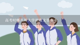 高考时哪几所大学招收文管专业