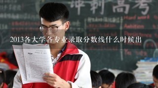 2013各大学各专业录取分数线什么时候出