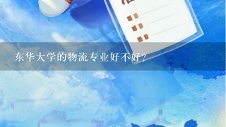 东华大学的物流专业好不好？