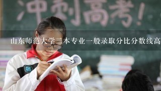 山东师范大学二本专业一般录取分比分数线高多少