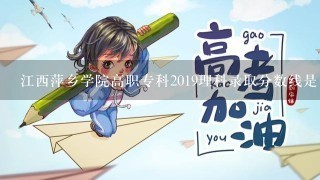 江西萍乡学院高职专科2019理科录取分数线是多少