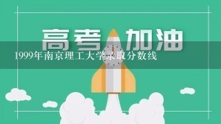 1999年南京理工大学录取分数线