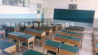 海南经贸职业技术学院2022分数线