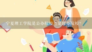 宁夏理工学院是公办院校还是民办院校？