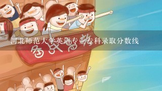 河北师范大学英语专业专科录取分数线